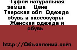 Туфли натуральная замша  › Цена ­ 2 000 - Тверская обл. Одежда, обувь и аксессуары » Женская одежда и обувь   